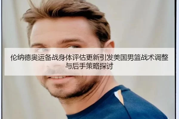 伦纳德奥运备战身体评估更新引发美国男篮战术调整与后手策略探讨